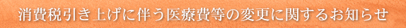 消費税引き上げに伴う医療費等の変更に関するお知らせ