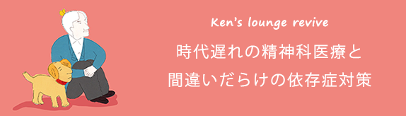 Ken's Lounge Revive 時代遅れの精神科医療と間違いだらけの依存症対策