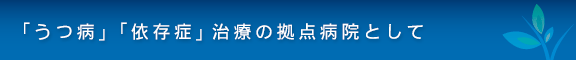 「うつ病」「依存症」治療の拠点病院として