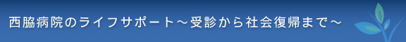 西脇病院のライフサポート～受診から社会復帰まで～