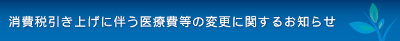 消費税引き上げに伴う医療費等の変更に関するお知らせ